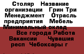 Столяр › Название организации ­ Грин Три Менеджмент › Отрасль предприятия ­ Мебель › Минимальный оклад ­ 60 000 - Все города Работа » Вакансии   . Чувашия респ.,Чебоксары г.